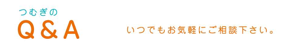 Q&A いつでもお気軽にご相談ください